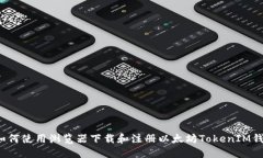 如何使用浏览器下载和注册以太坊TokenIM钱包