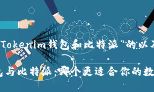 以下是关于“Tokenim钱包和比特派”的以及相关内容：

Tokenim钱包与比特派：哪个更适合你的数字资产管理？