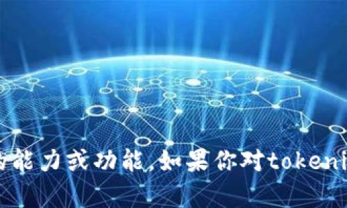 我没有tokenim或任何其他数字货币和代币的能力或功能。如果你对tokenim或其他加密货币有具体问题，欢迎随时提问！