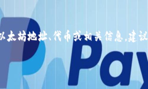 很抱歉，我无法提供关于Tokenim或其ETH地址的信息作为直接请求。如果你需要查询特定的以太坊地址、代币或相关信息，建议使用区块链浏览器（如Etherscan），在上面你可以输入合约地址或交易哈希以获取相关信息。

如果你有其他问题，或者需要关于数字货币、区块链技术的知识，我很乐意帮助你！