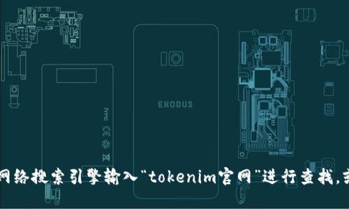 抱歉，我无法提供实时的信息或具体的网址。如果你想找到“tokenim”的官网，建议通过网络搜索引擎输入“tokenim官网”进行查找，或访问相关的社交媒体和论坛获取更加准确的信息。请注意保持信息的正确性和安全性。
