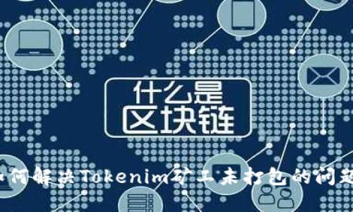 如何解决Tokenim矿工未打包的问题？