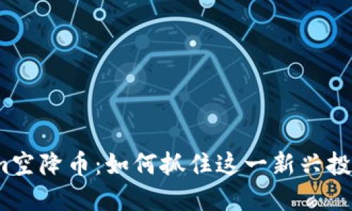 Tokenim空降币：如何抓住这一新兴投资机会？