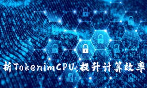 全面解析TokenimCPU：提升计算效率与术语