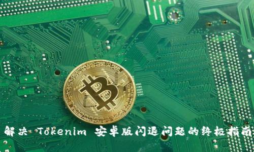解决 Tokenim 安卓版闪退问题的终极指南