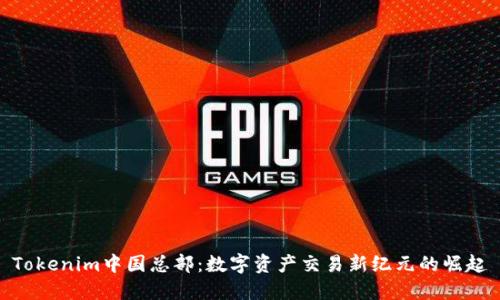 Tokenim中国总部：数字资产交易新纪元的崛起