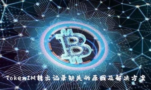 TokenIM转出记录缺失的原因及解决方案