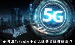   如何在Tokenim平台上进行高级转账操作