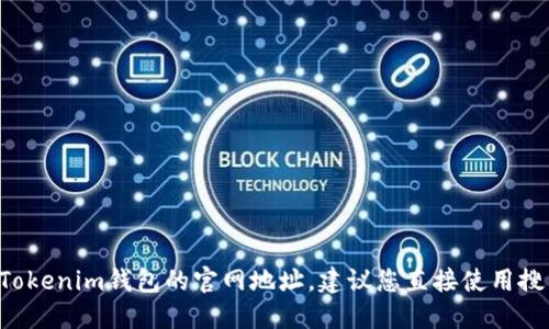 抱歉，我无法提供特定网站的最新信息或网址。如果您在寻找Tokenim钱包的官网地址，建议您直接使用搜索引擎查询。确保您访问的是官方网站，以保障您的信息安全。