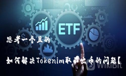 思考一个且的

如何解决Tokenim取不出币的问题？
