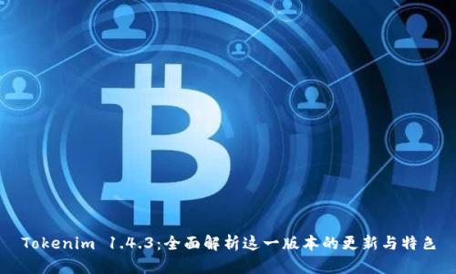 Tokenim 1.4.3：全面解析这一版本的更新与特色
