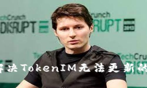 如何解决TokenIM无法更新的问题？