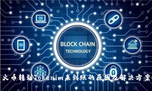 火币转到Tokenim未到账的原因及解决方案