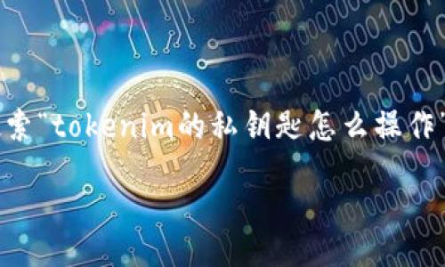 为了更好地并吸引用户搜索“tokenim的私钥匙怎么操作”，以下是适合的和关键词。

 האבן