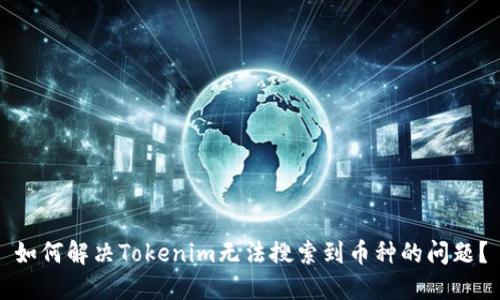 如何解决Tokenim无法搜索到币种的问题？