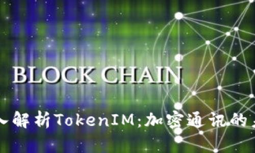 深入解析TokenIM：加密通讯的未来