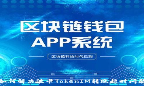   
如何解决波卡TokenIM转账超时问题