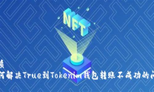 优质
如何解决True到Tokenim钱包转账不成功的问题