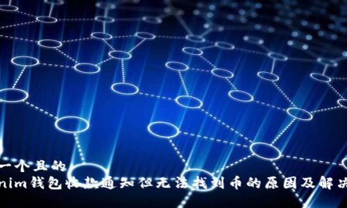 思考一个且的  
Tokenim钱包收款通知但无法找到币的原因及解决方案