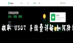 : Tokenim 提取 USDT 手续费详解：如何降低提取成本