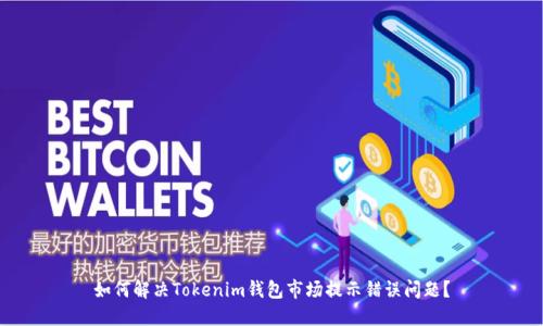 如何解决Tokenim钱包市场提示错误问题？