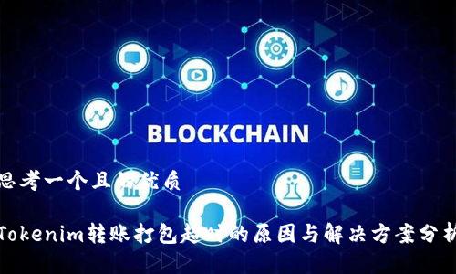 思考一个且的优质

Tokenim转账打包超时的原因与解决方案分析