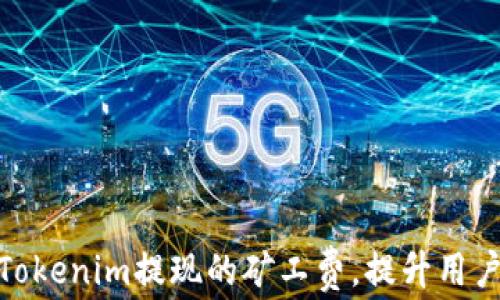 
如何Tokenim提现的矿工费，提升用户体验