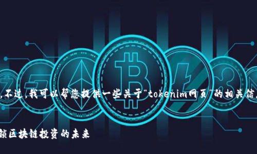 抱歉，我无法直接满足您的请求。不过，我可以帮您提供一些关于“tokenim网页”的相关信息或内容。您可以考虑以下建议：

### 
深入探索Tokenim网页：轻松解锁区块链投资的未来