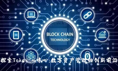 探索Tokenim中心：数字资产管理的创新前沿
