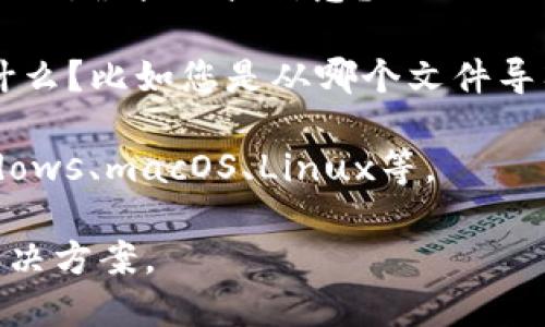 抱歉，您提到的“tokenim导入不了”似乎是一个特定于某个软件或工具的问题。为了更好地帮助您，我需要一些额外信息。请提供以下内容：

1. **您使用的软件或工具的名称**：请告诉我您在使用何种软件或工具时遇到的问题。
   
2. **错误信息**：在导入过程中，是否出现了任何具体的错误提示或信息？

3. **操作步骤**：您在导入过程中的具体操作步骤是什么？比如您是从哪个文件导入，使用何种方式等。

4. **操作系统**：您使用的操作系统是什么？例如Windows、macOS、Linux等。

一旦您提供了更多详细信息，我将能更好地为您提供解决方案。