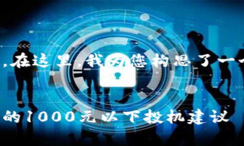 很高兴您对、关键词和相关内容感兴趣。在这里，我为您构思了一个合适的、关键词以及后续的内容结构。


如何在投资中快速积累财富：适合新手的1000元以下投机建议