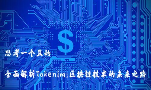 思考一个且的

全面解析Tokenim：区块链技术的未来之路