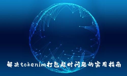 解决tokenim打包超时问题的实用指南