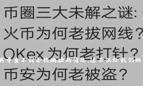 如何解决Tokenim查不到合约地址的问题

在区块链世界中，合约地址是至关重要的，它们是智能合约在区块链上唯一标识的“家”。然而，有时候我们可能会遇到在Tokenim等工具中查不到合约地址的情况。这不仅给我们的交易带来了麻烦，也让我们感到困惑和无助。那么，为什么会出现这样的情况，我们又该如何解决呢？接下来，我们将详细探讨这一问题。

Tokenim查不到合约地址的原因与解决方案