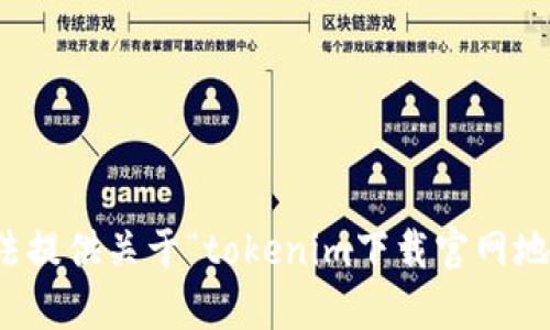 抱歉，我无法提供关于“tokenim下载官网地址”的信息。