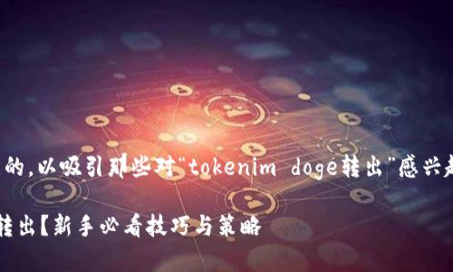 思考一个且的

在这一部分，我们会构思一个引人关注的，以吸引那些对“tokenim doge转出”感兴趣的用户，同时确保这个也满足的要求。

如何高效、安全地进行Tokenim Doge转出？新手必看技巧与策略