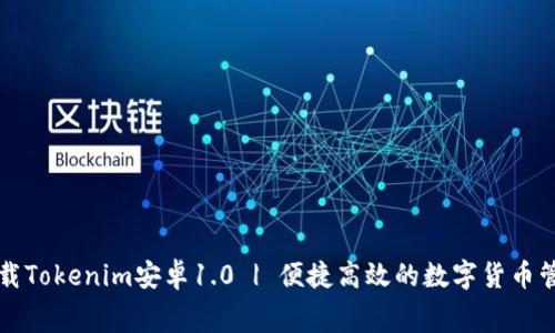 免费下载Tokenim安卓1.0 | 便捷高效的数字货币管理工具
