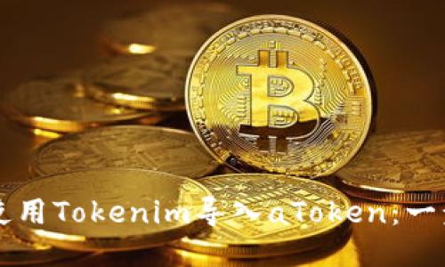 ### 如何使用Tokenim导入aToken：一步一步的指南