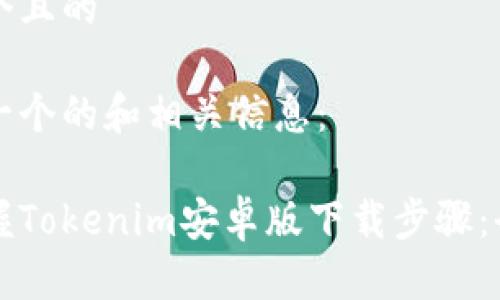 思考一个且的

下面是一个的和相关信息：

轻松掌握Tokenim安卓版下载步骤：全面指南