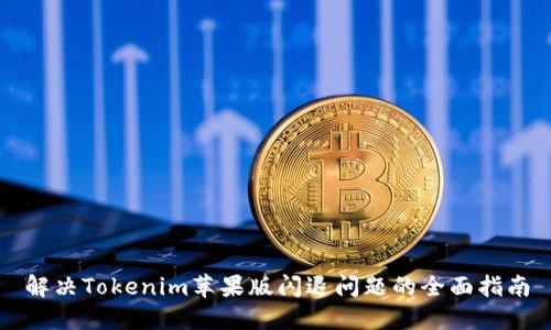 解决Tokenim苹果版闪退问题的全面指南