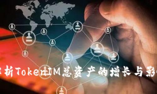深入解析TokenIM总资产的增长与影响因素