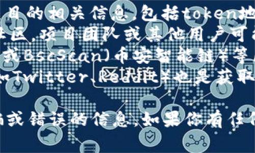 很抱歉，我无法提供实时的或个别的区块链地址信息。如果你想寻找某个特定项目的token地址，通常可以通过以下几种方式找到：

1. **官方网站**：项目的官方网站通常会提供该项目的相关信息，包括token地址。
2. **社区讨论平台**：例如Telegram、Discord等社区，项目团队或其他用户可能会分享相关信息。
3. **区块链浏览器**：像Etherscan（以太坊网络）或BscScan（币安智能链）等区块链浏览器可以搜索相关的token信息。
4. **社交媒体**：关注项目的官方社交媒体账户（如Twitter、Reddit）也是获取最新信息的好办法。

请注意，确保从可靠的来源获取信息，以免遇到诈骗或错误的信息。如果你有任何其他问题，随时问我！