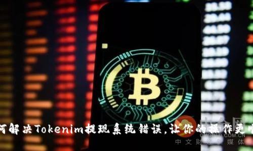 如何解决Tokenim提现系统错误，让你的操作更顺畅