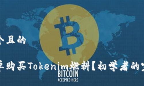 思考一个且的

如何简单购买Tokenim燃料？初学者的完全指南