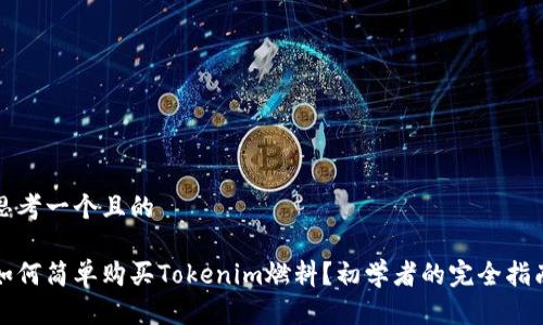 思考一个且的

如何简单购买Tokenim燃料？初学者的完全指南