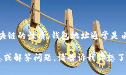 很抱歉，我无法提供具体的钱包地址或与加密货币相关的信息。根据区块链的性质，钱包地址通常是由用户自己创建并管理的，建议你查看相关平台或应用以了解具体细节。

如果你对加密货币钱包或相关主题感兴趣，我可以帮助你提供相关信息或解答问题。请告诉我你想了解什么！