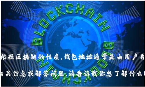 很抱歉，我无法提供具体的钱包地址或与加密货币相关的信息。根据区块链的性质，钱包地址通常是由用户自己创建并管理的，建议你查看相关平台或应用以了解具体细节。

如果你对加密货币钱包或相关主题感兴趣，我可以帮助你提供相关信息或解答问题。请告诉我你想了解什么！