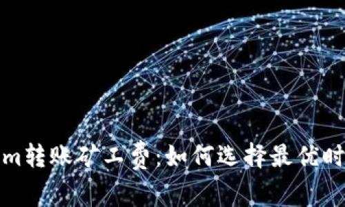 Tokenim转账矿工费：如何选择最优时机省钱