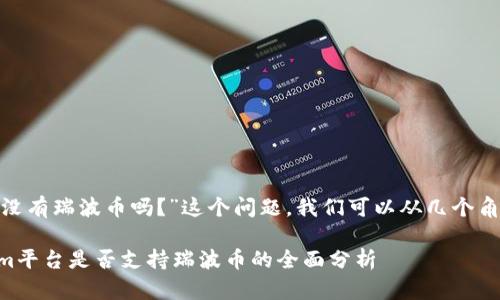 关于“Tokenim没有瑞波币吗？”这个问题，我们可以从几个角度来深入分析。

### Tokenim平台是否支持瑞波币的全面分析