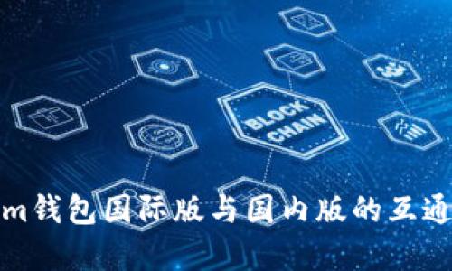 Tokenim钱包国际版与国内版的互通性解析